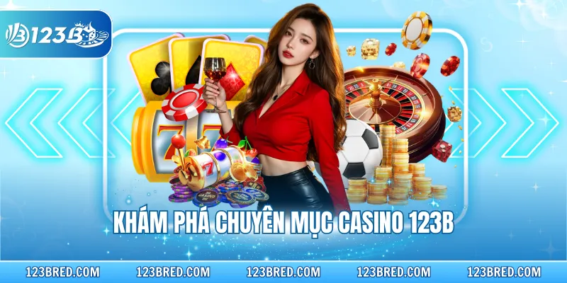 Khám phá chuyên mục Casino 123B