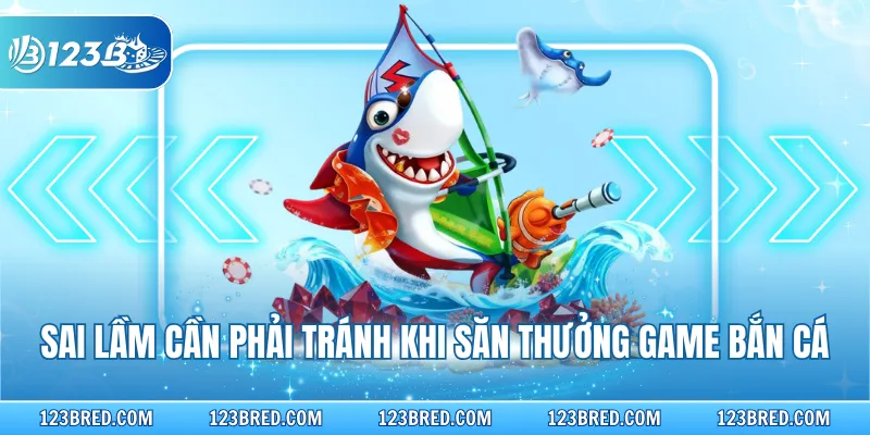 Sai lầm cần phải tránh khi săn thưởng game bắn cá