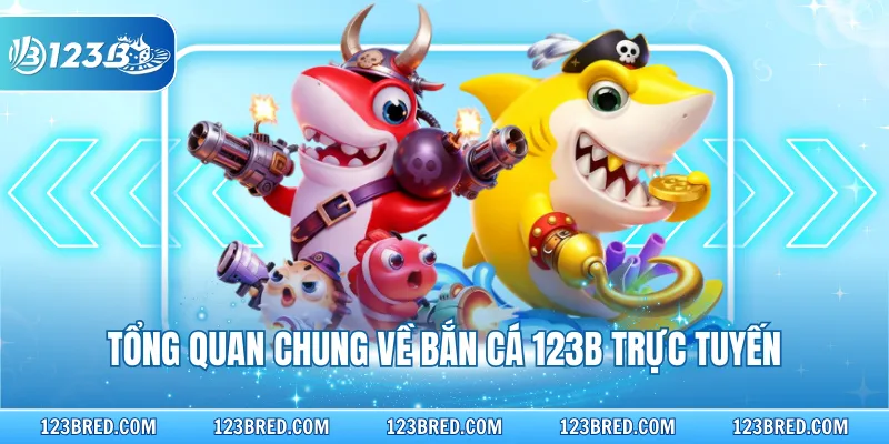 Tổng quan chung về bắn cá 123B trực tuyến