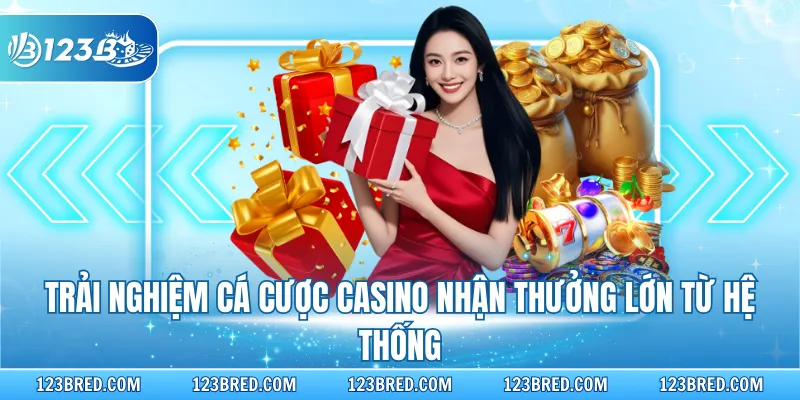 Trải nghiệm cá cược Casino nhận thưởng lớn từ hệ thống